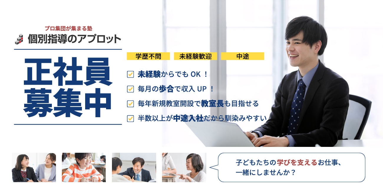 プロ集団が集まる塾 個別指導のアプロット 正社員募集中。学歴不問、未経験歓迎、中途。未経験からでもOK!毎月の歩合で収入UP!毎年新規教室開設で教室長も目指せる!半数以上が中途入社だから馴染みやすい子どもたちの学びを支えるお仕事、一緒にしませんか?