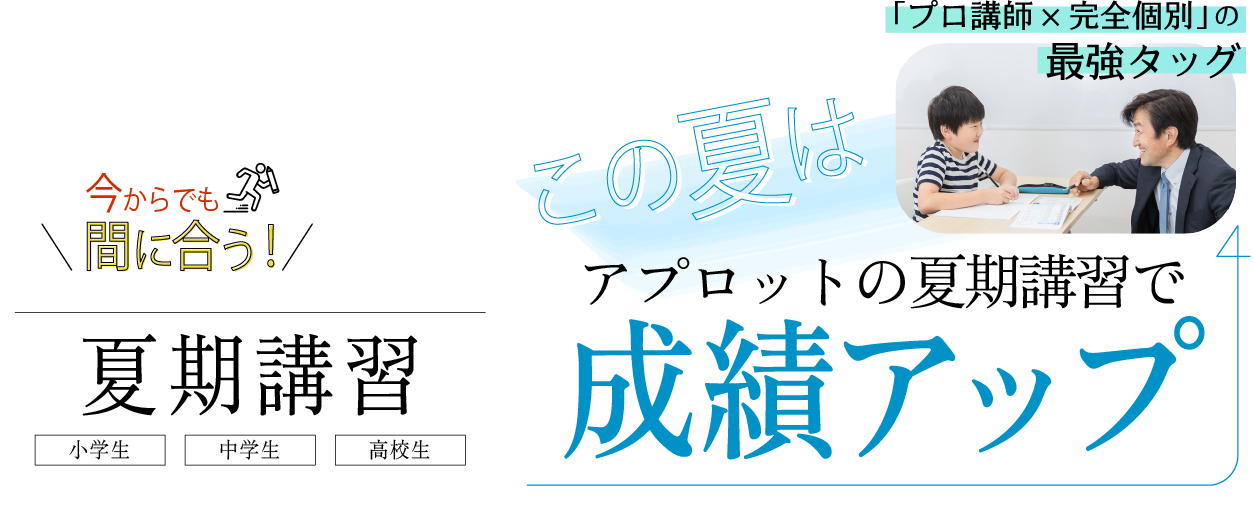 この夏はアプロットの夏期講習で成績アップ！6/1スタート プレ夏期講習　講習会のみ参加OK「「小・中・高生」「プロ講師×完全個別」の最強タッグ