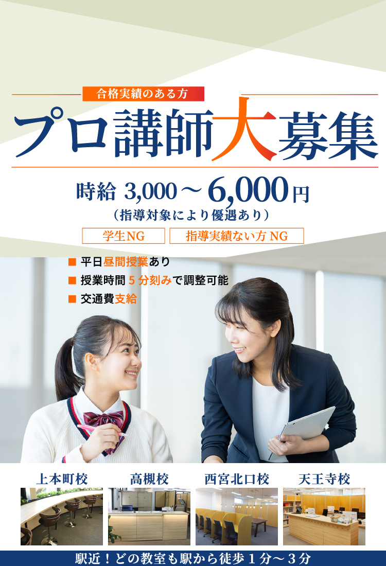 プロ講師大募集　時給3,000～6,000円（指導対象により優遇あり）「学生NG」「指導実績のない方NG」上本町校、高槻校、西宮北口校、天王寺校 駅近！どの教室も駅から徒歩1～3分 授業時間分刻みで調整可能、交通費支給